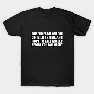 Sometimes all you can do is lie in bed, and hope to fall asleep before you fall apart T-Shirt